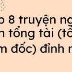 Top 8 truyện ngôn tình tổng tài (tổng giám đốc) đỉnh nhất